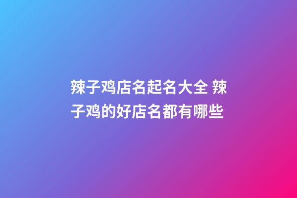 辣子鸡店名起名大全 辣子鸡的好店名都有哪些-第1张-店铺起名-玄机派